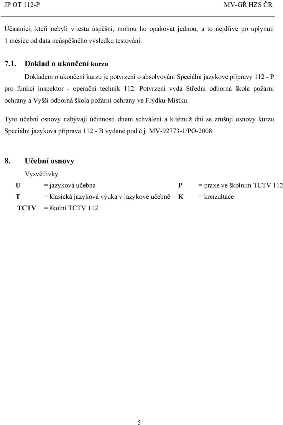 Doklad o ukončení kurzu Dokladem o ukončení kurzu je potvrzení o absolvování Speciální jazykové přípravy 112 - P pro funkci inspektor - operační technik 112.