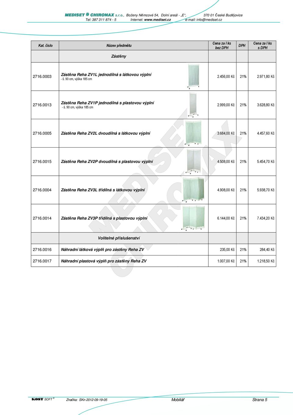 508,00 Kč 21% 5.454,70 Kč 2716.0004 Zástěna Reha ZV3L třídílná s látkovou výplní 4.908,00 Kč 21% 5.938,70 Kč 2716.0014 Zástěna Reha ZV3P třídílná s plastovou výplní 6.144,00 Kč 21% 7.