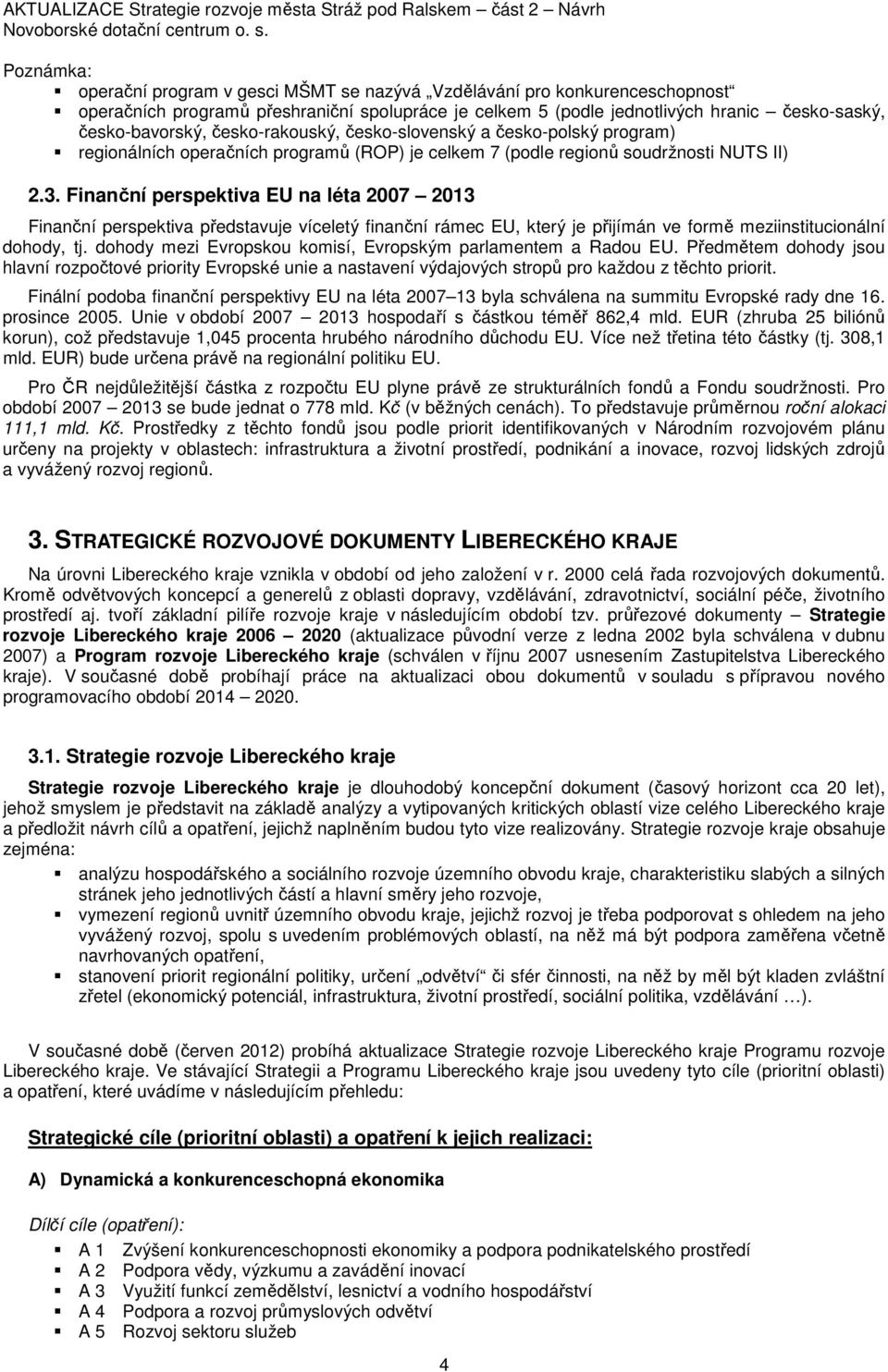 Finanční perspektiva EU na léta 2007 2013 Finanční perspektiva představuje víceletý finanční rámec EU, který je přijímán ve formě meziinstitucionální dohody, tj.