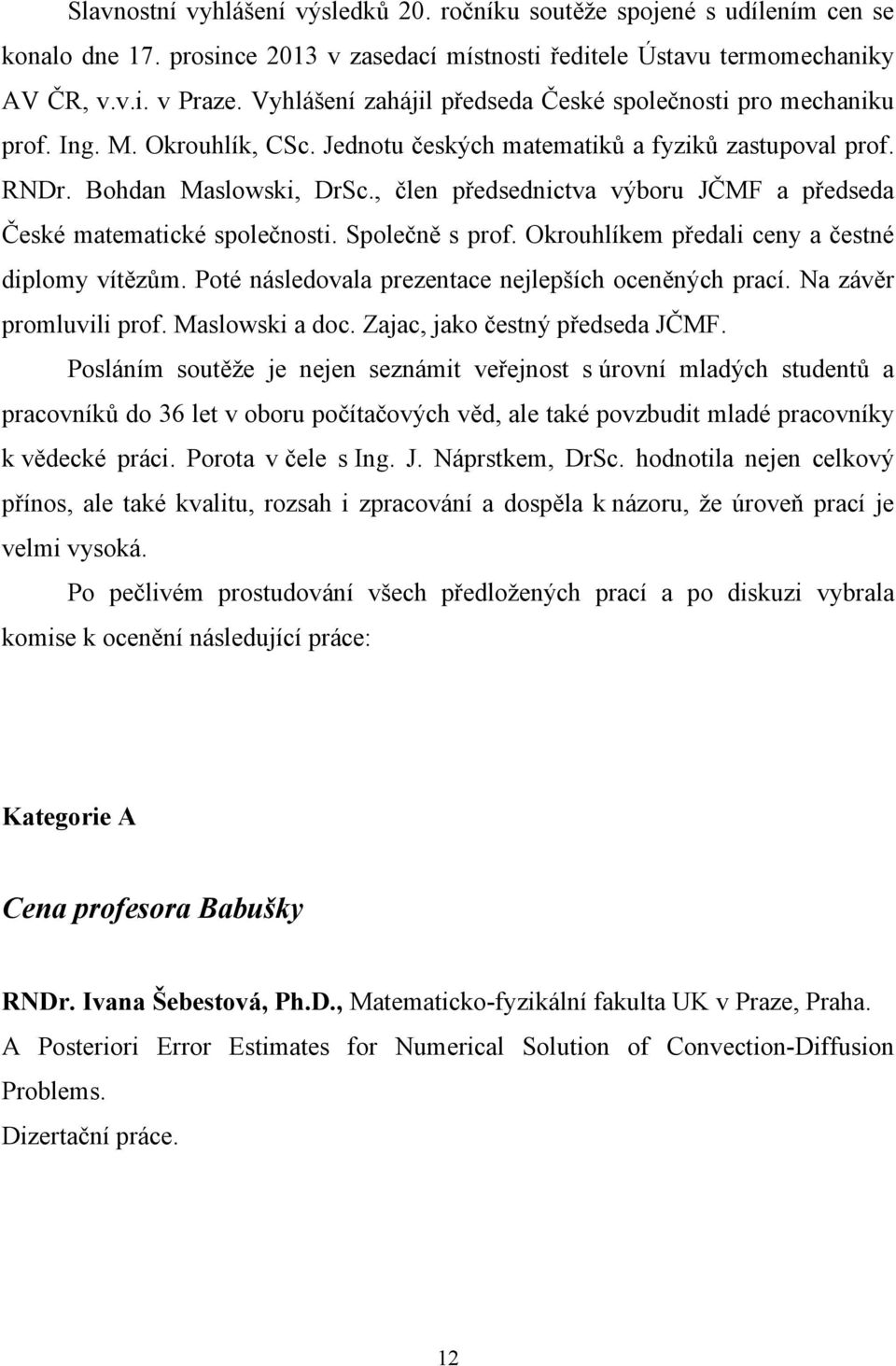 , člen předsednictva výboru JČMF a předseda České matematické společnosti. Společně s prof. Okrouhlíkem předali ceny a čestné diplomy vítězům. Poté následovala prezentace nejlepších oceněných prací.