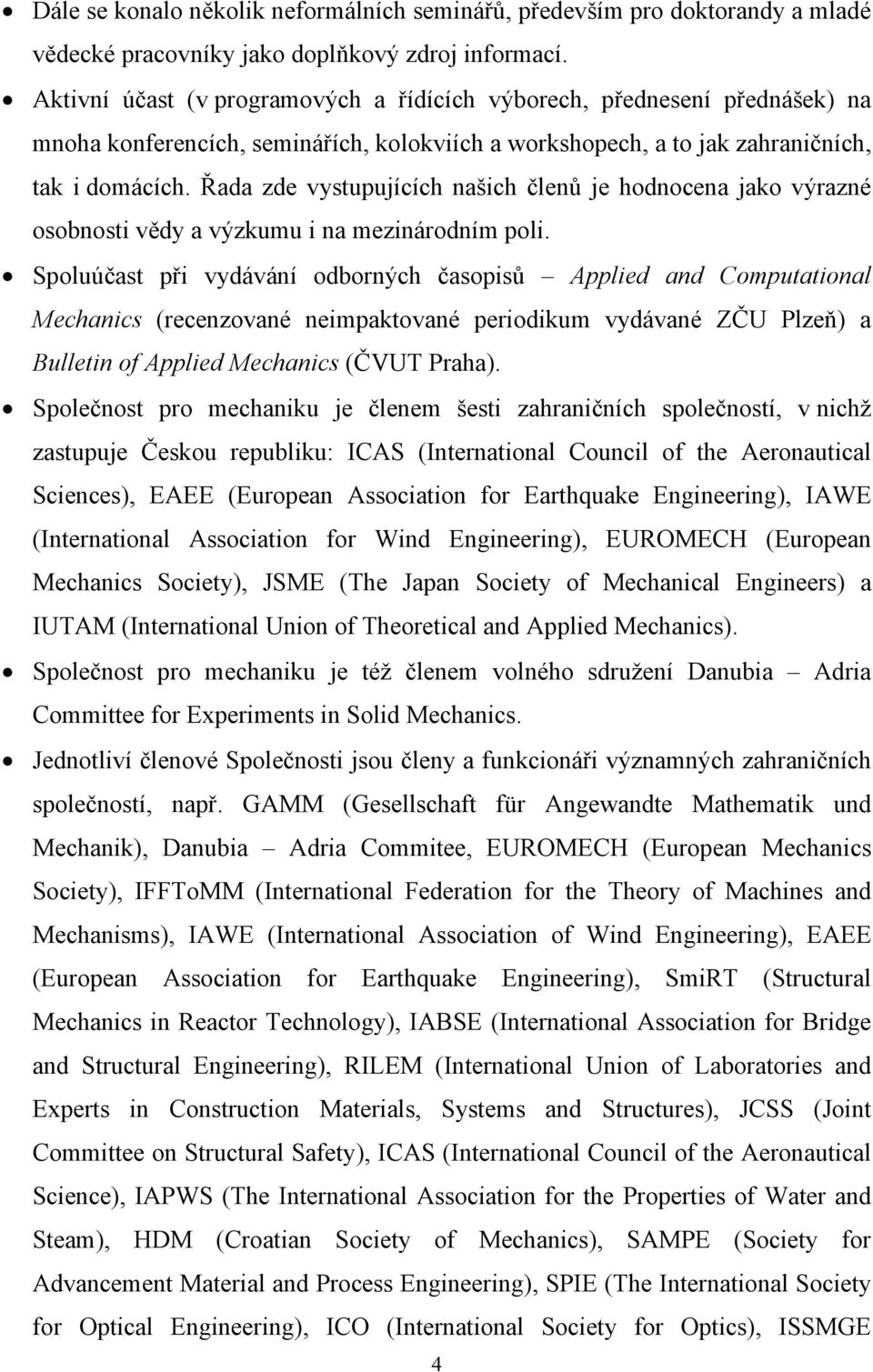 Řada zde vystupujících našich členů je hodnocena jako výrazné osobnosti vědy a výzkumu i na mezinárodním poli.