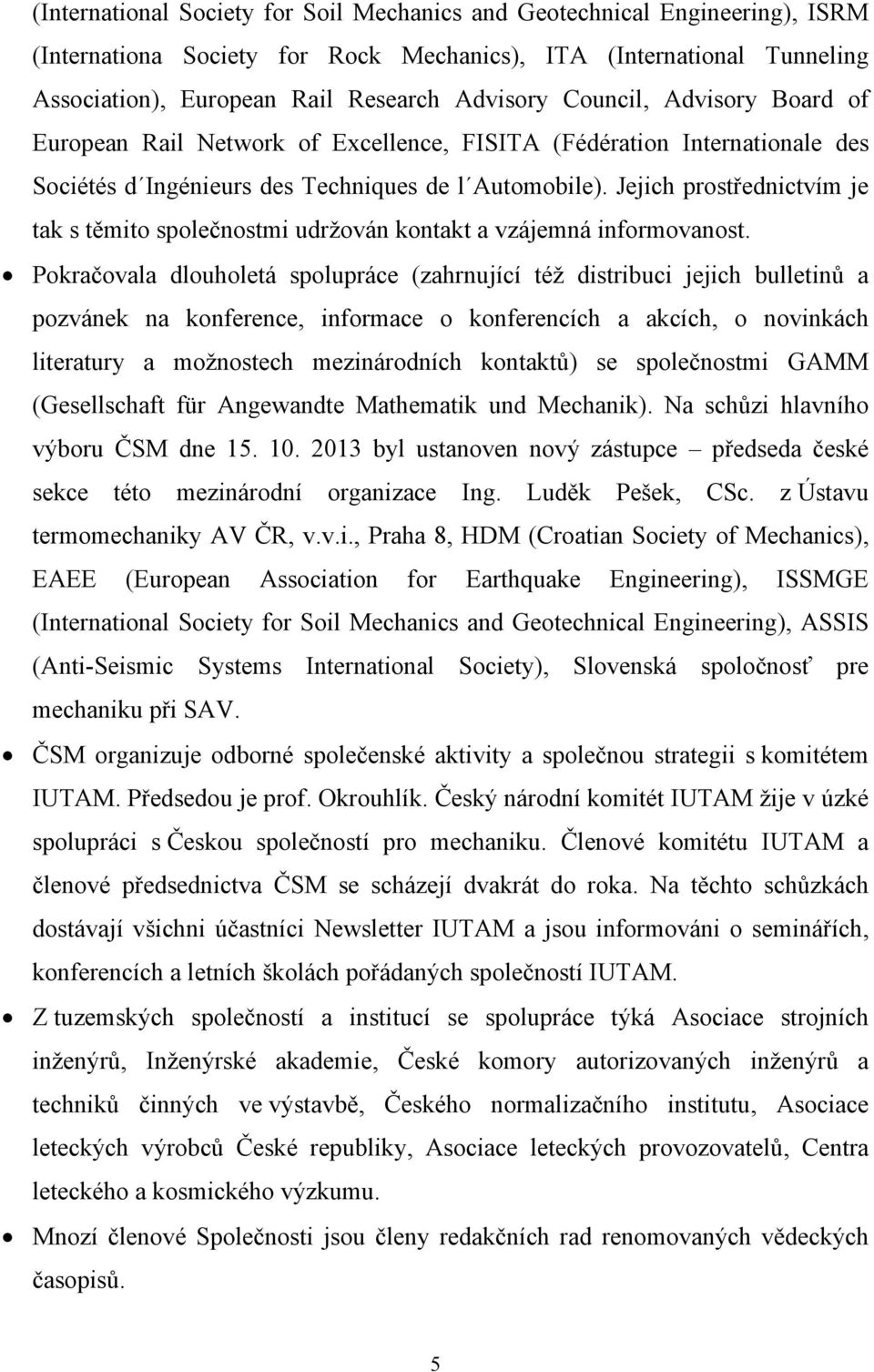 Jejich prostřednictvím je tak s těmito společnostmi udržován kontakt a vzájemná informovanost.