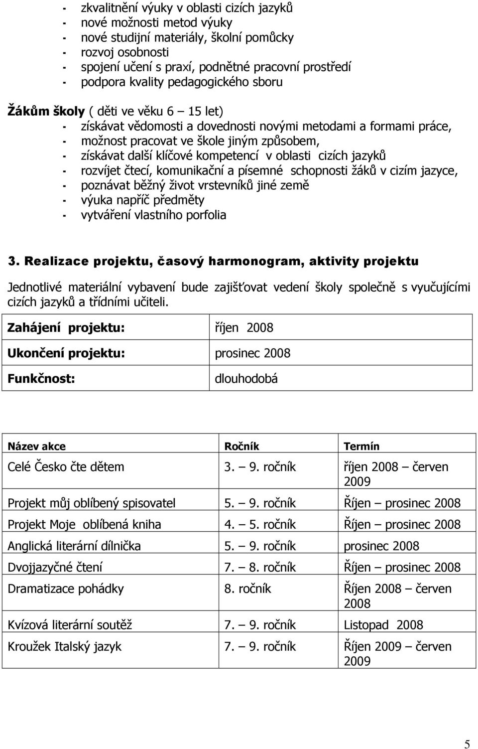 klíčové kompetencí v oblasti cizích jazyků - rozvíjet čtecí, komunikační a písemné schopnosti žáků v cizím jazyce, - poznávat běžný život vrstevníků jiné země - výuka napříč předměty - vytváření