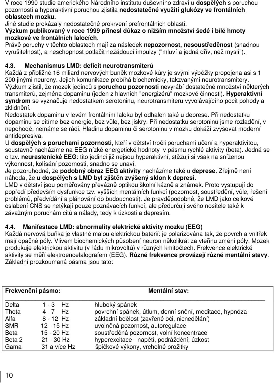 Právě poruchy v těchto oblastech mají za následek nepozornost, nesoustředěnost (snadnou vyrušitelnost), a neschopnost potlačit nežádoucí impulzy ("mluví a jedná dřív, než myslí"). 4.3.