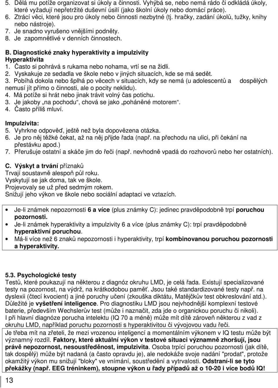 Diagnostické znaky hyperaktivity a impulzivity Hyperaktivita 1. Často si pohrává s rukama nebo nohama, vrtí se na židli. 2. Vyskakuje ze sedadla ve škole nebo v jiných situacích, kde se má sedět. 3.