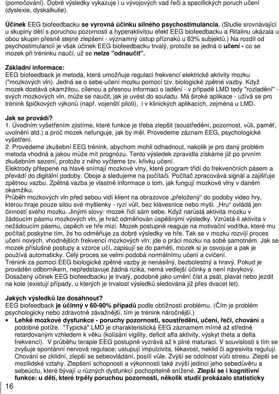 ) Na rozdíl od psychostimulancií je však účinek EEG biofeedbacku trvalý, protože se jedná o učení - co se mozek při tréninku naučí, už se nelze "odnaučit".