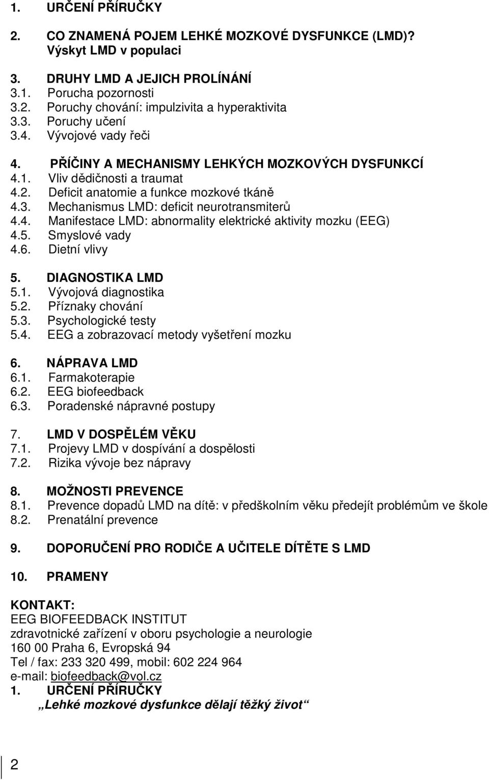 4. Manifestace LMD: abnormality elektrické aktivity mozku (EEG) 4.5. Smyslové vady 4.6. Dietní vlivy 5. DIAGNOSTIKA LMD 5.1. Vývojová diagnostika 5.2. Příznaky chování 5.3. Psychologické testy 5.4. EEG a zobrazovací metody vyšetření mozku 6.