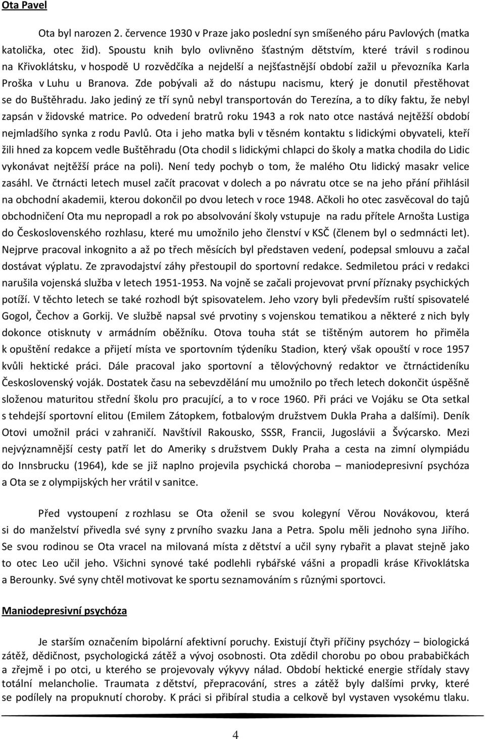 Zde pobývali až do nástupu nacismu, který je donutil přestěhovat se do Buštěhradu. Jako jediný ze tří synů nebyl transportován do Terezína, a to díky faktu, že nebyl zapsán v židovské matrice.