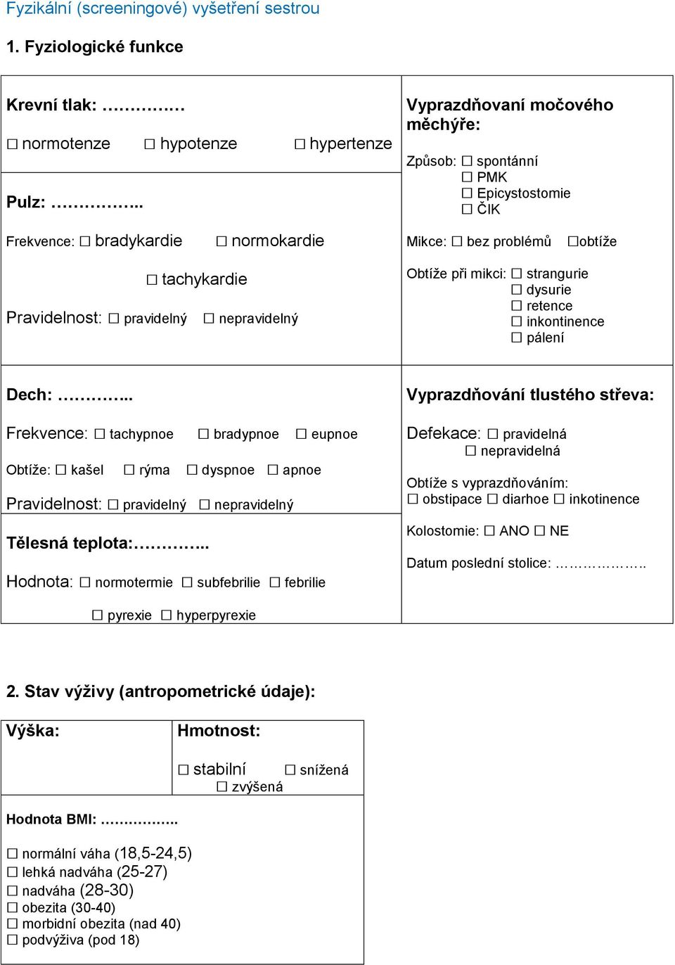 mikci: strangurie dysurie retence inkontinence pálení Dech:.. Frekvence: tachypnoe bradypnoe eupnoe Obtíže: kašel rýma dyspnoe apnoe Pravidelnost: pravidelný nepravidelný Tělesná teplota:.