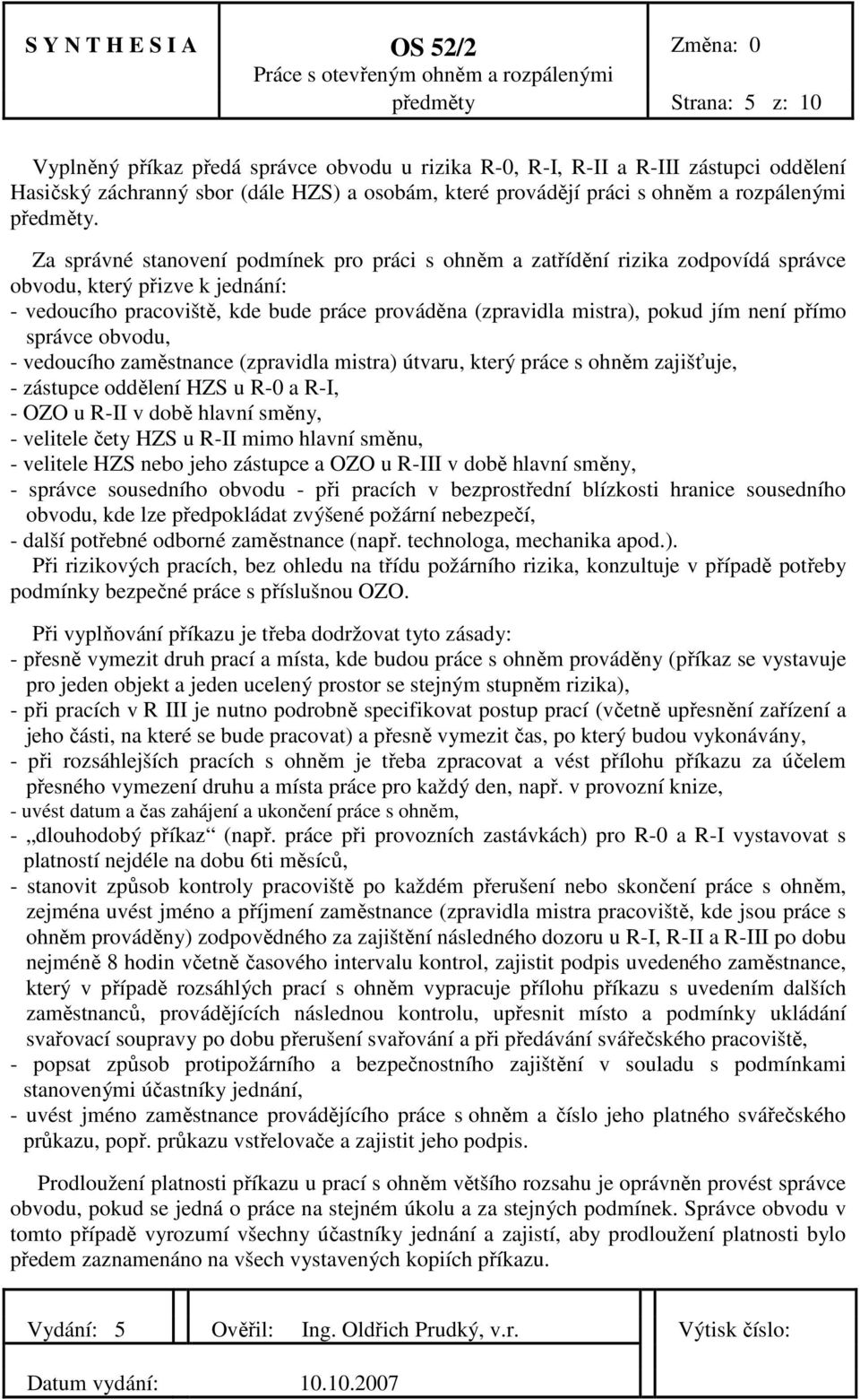 Za správné stanovení podmínek pro práci s ohněm a zatřídění rizika zodpovídá správce obvodu, který přizve k jednání: - vedoucího pracoviště, kde bude práce prováděna (zpravidla mistra), pokud jím