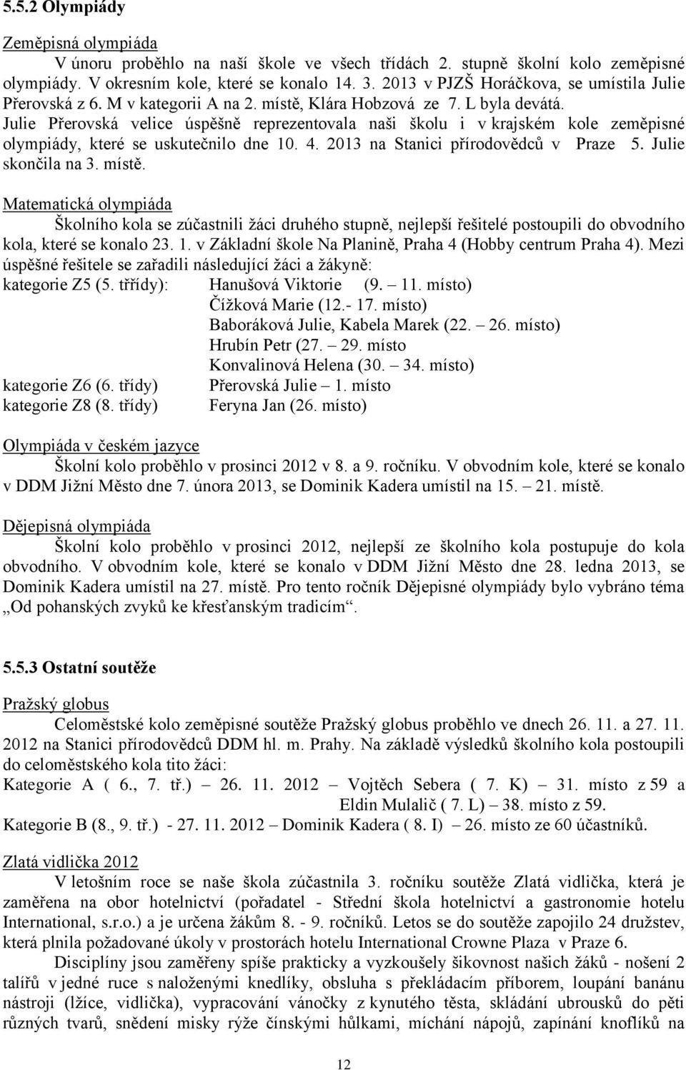 Julie Přerovská velice úspěšně reprezentovala naši školu i v krajském kole zeměpisné olympiády, které se uskutečnilo dne 10. 4. 2013 na Stanici přírodovědců v Praze 5. Julie skončila na 3. místě.