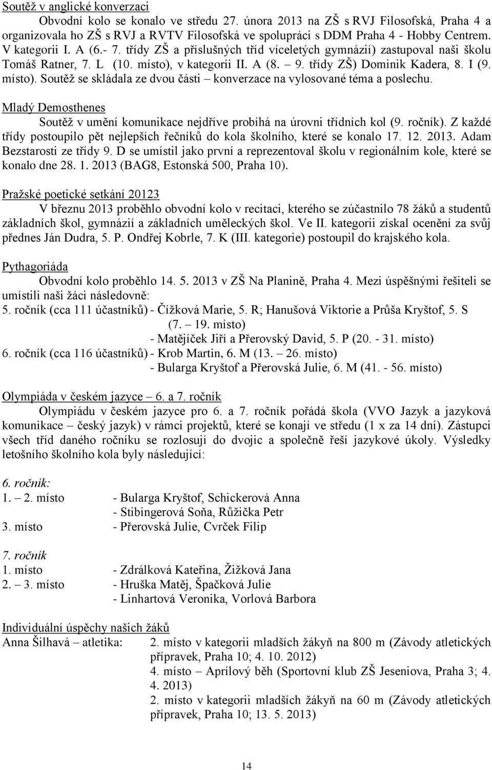 v kategorii II. A (8. 9. třídy ZŠ) Dominik Kadera, 8. I (9. místo). Soutěž se skládala ze dvou části konverzace na vylosované téma a poslechu.