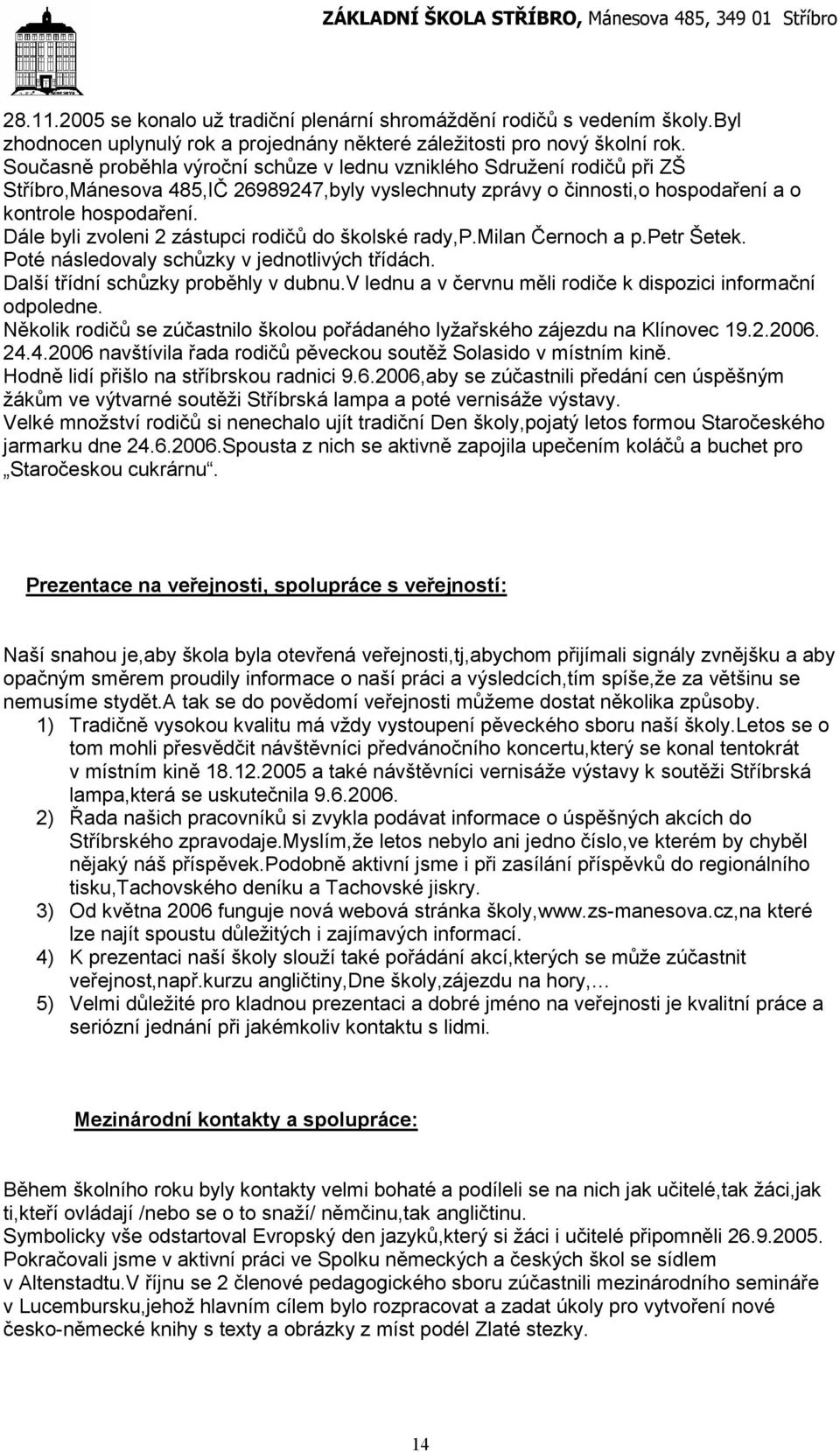 Dále byli zvoleni 2 zástupci rodičů do školské rady,p.milan Černoch a p.petr Šetek. Poté následovaly schůzky v jednotlivých třídách. Další třídní schůzky proběhly v dubnu.