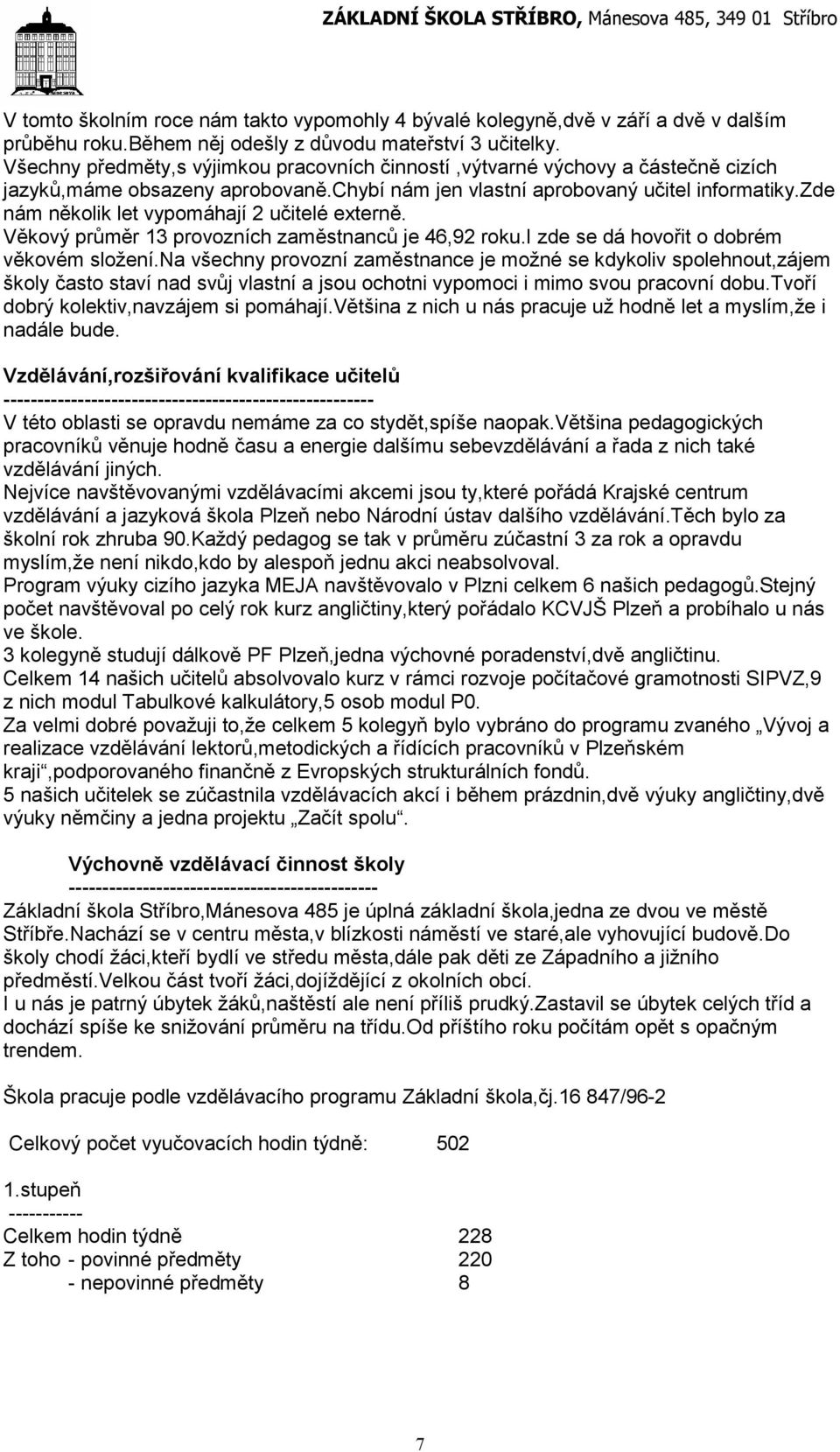 zde nám několik let vypomáhají 2 učitelé externě. Věkový průměr 3 provozních zaměstnanců je 46,92 roku.i zde se dá hovořit o dobrém věkovém složení.