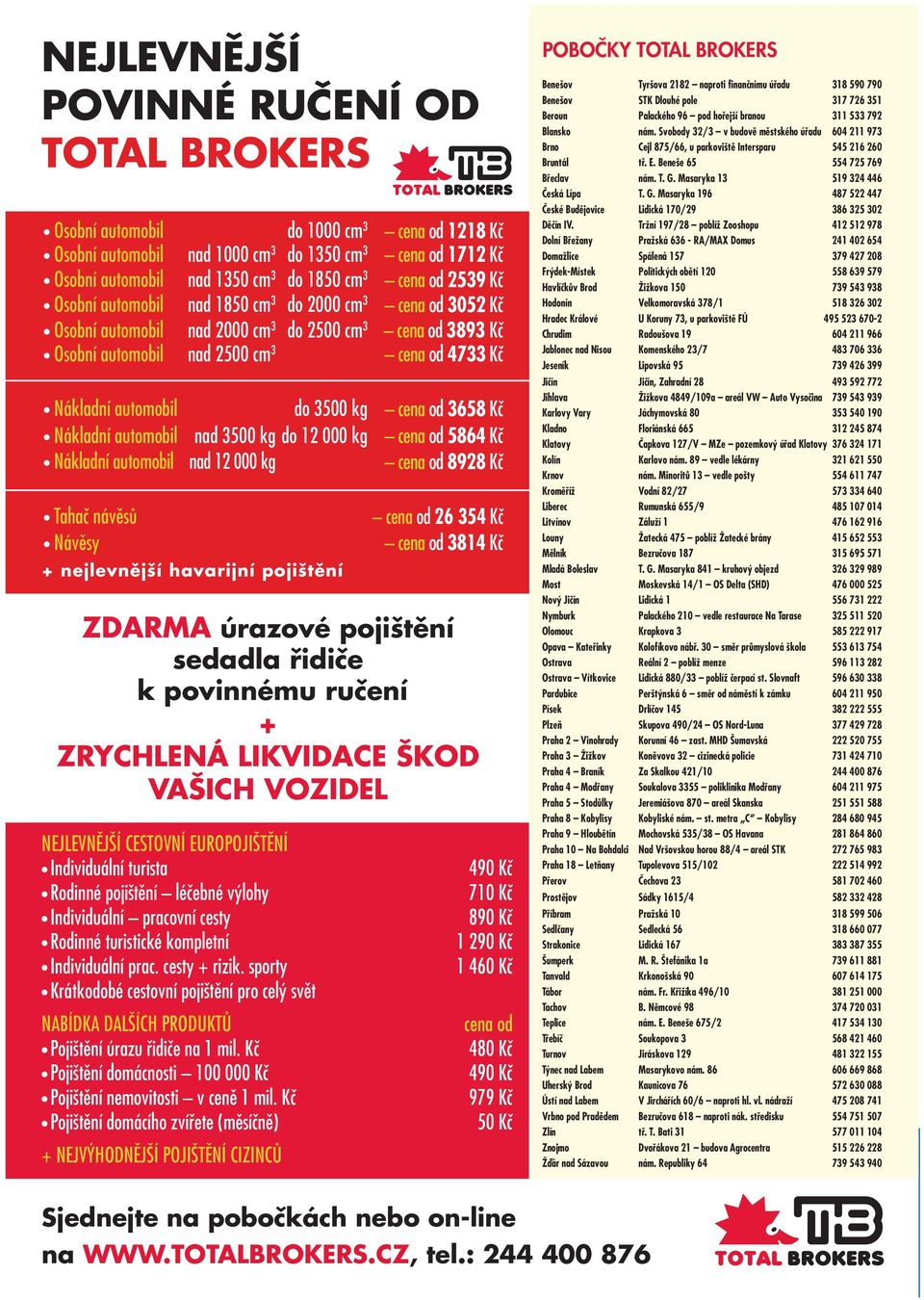 3500 kg cena od 3658 Kč Nákladní automobil nad 3500 kg do 12 000 kg cena od 5864 Kč Nákladní automobil nad 12 000 kg cena od 8928 Kč Tahač návěsů Návěsy + nejlevnější havarijní pojištění cena od 26