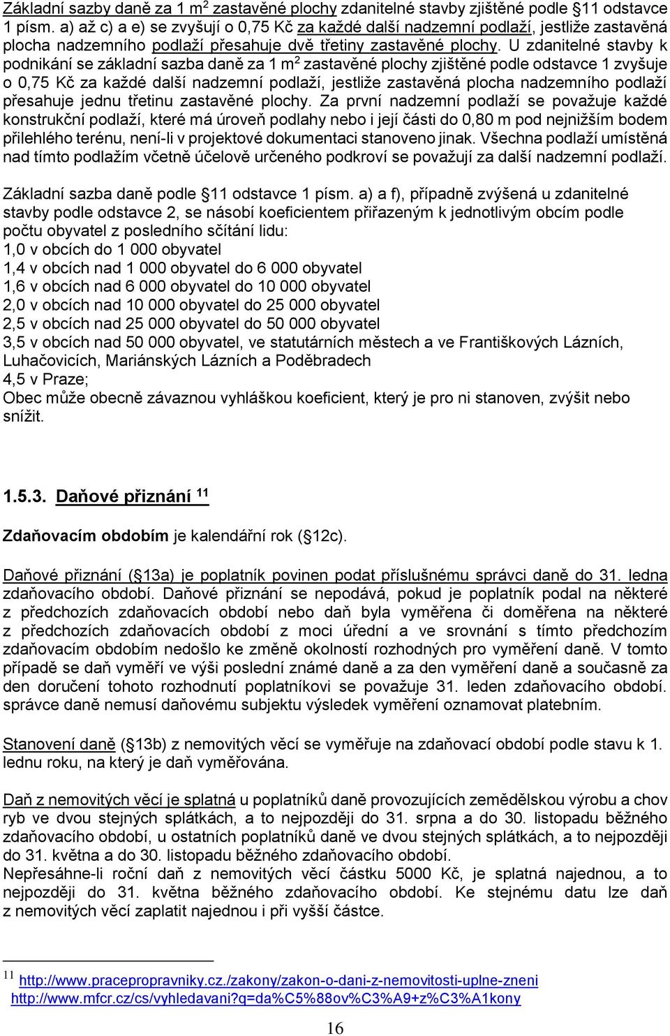 U zdanitelné stavby k podnikání se základní sazba daně za 1 m 2 zastavěné plochy zjištěné podle odstavce 1 zvyšuje o 0,75 Kč za každé další nadzemní podlaží, jestliže zastavěná plocha nadzemního