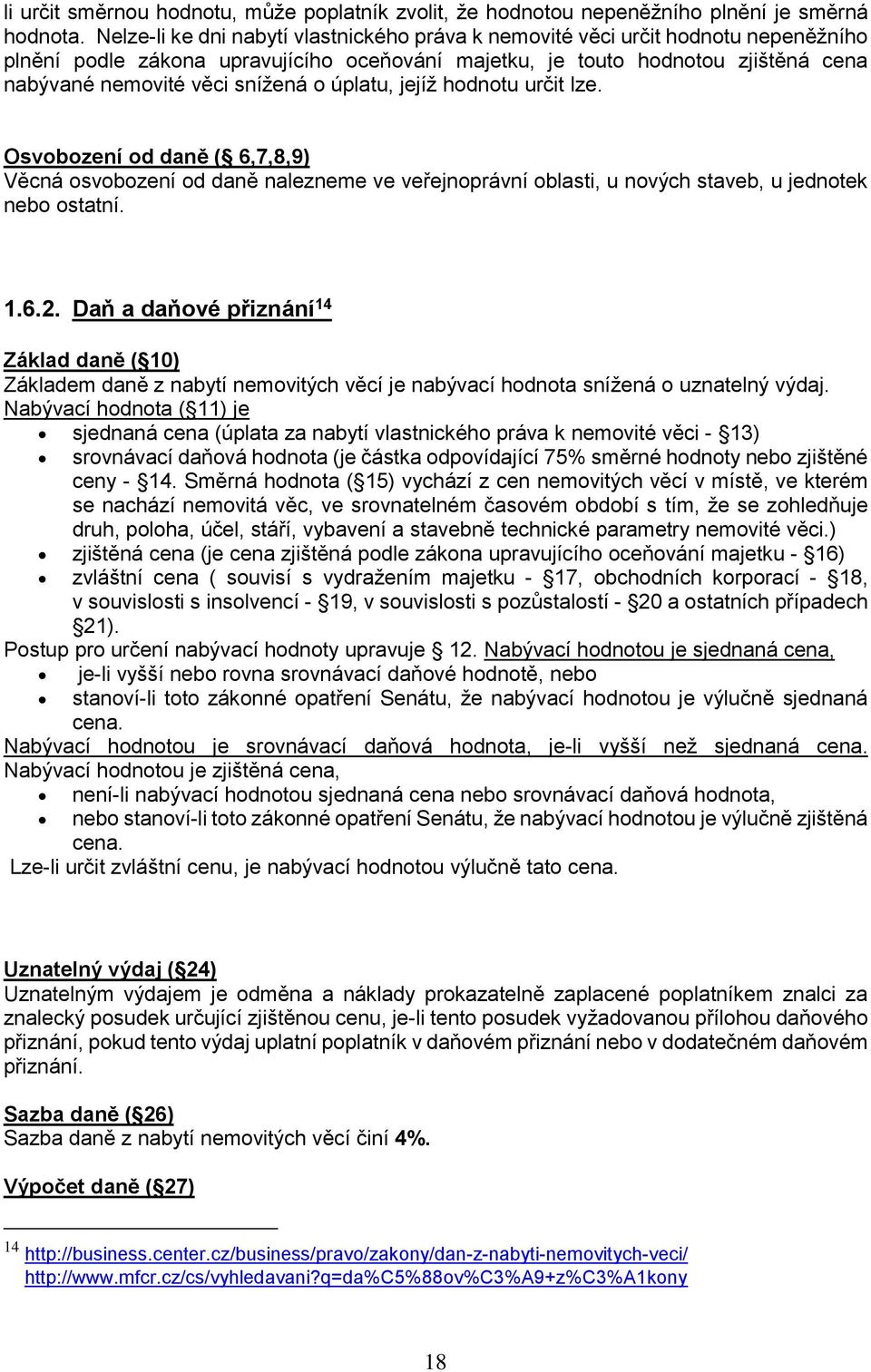 o úplatu, jejíž hodnotu určit lze. Osvobození od daně ( 6,7,8,9) Věcná osvobození od daně nalezneme ve veřejnoprávní oblasti, u nových staveb, u jednotek nebo ostatní. 1.6.2.