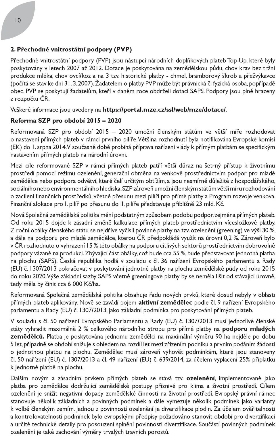 Žadatelem o platby PVP může být právnická či fyzická osoba, popřípadě obec. PVP se poskytují žadatelům, kteří v daném roce obdrželi dotaci SAPS. Podpory jsou plně hrazeny z rozpočtu ČR.