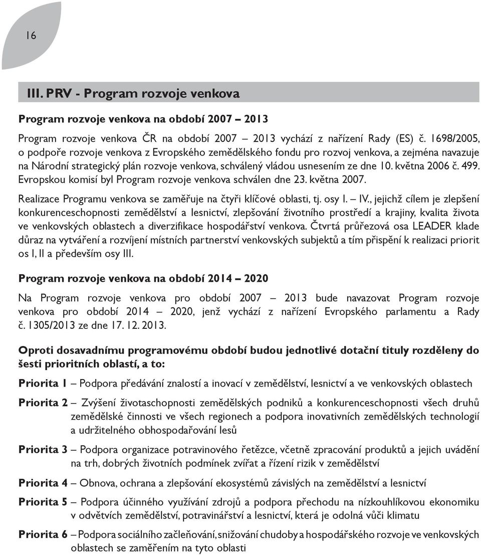 května 2006 č. 499. Evropskou komisí byl Program rozvoje venkova schválen dne 23. května 2007. Realizace Programu venkova se zaměřuje na čtyři klíčové oblasti, tj. osy I. IV.