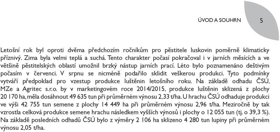 V srpnu se nicméně podařilo sklidit veškerou produkci. Tyto podmínky vytváří předpoklad pro vzestup produkce luštěnin letošního roku. Na základě odhadu ČSÚ, MZe a Agritec s.r.o. by v marketingovém roce 2014/2015, produkce luštěnin sklizená z plochy 20 170 ha, měla dosáhnout 49 635 tun při průměrném výnosu 2,33 t/ha.