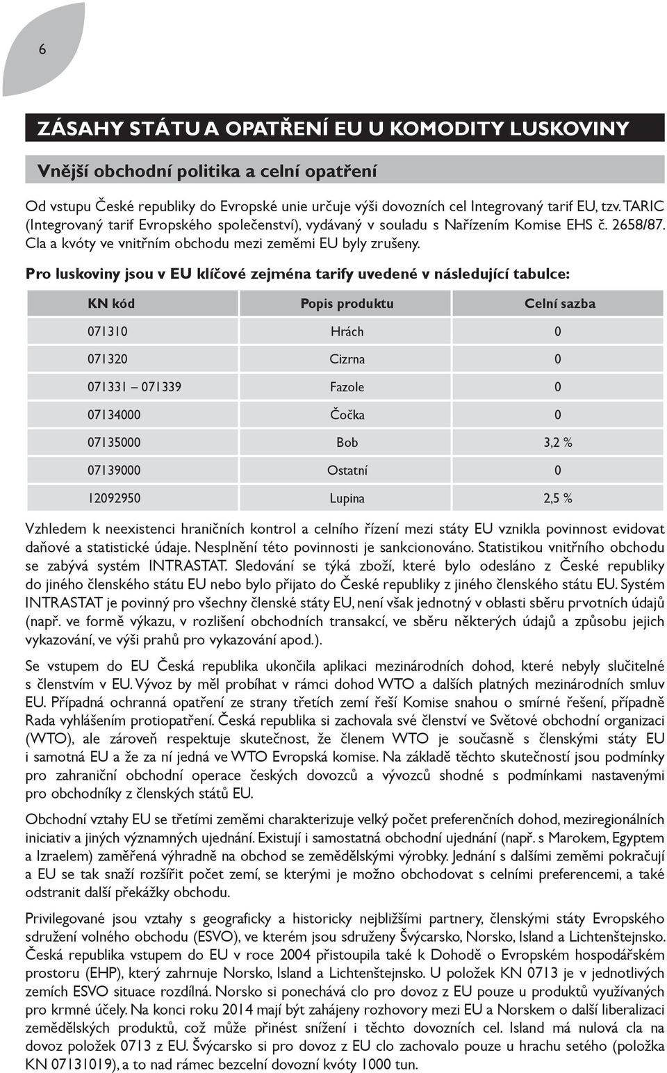 Pro luskoviny jsou v EU klíčové zejména tarify uvedené v následující tabulce: KN kód Popis produktu Celní sazba 071310 Hrách 0 071320 Cizrna 0 071331 071339 Fazole 0 07134000 Čočka 0 07135000 Bob 3,2