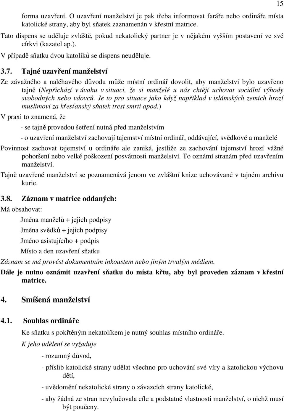 Tajné uzavření manželství Ze závažného a naléhavého důvodu může místní ordinář dovolit, aby manželství bylo uzavřeno tajně (Nepřichází v úvahu v situaci, že si manželé u nás chtějí uchovat sociální