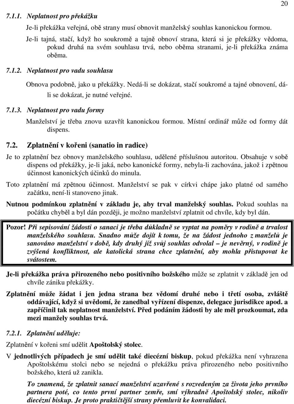 Neplatnost pro vadu souhlasu Obnova podobně, jako u překážky. Nedá-li se dokázat, stačí soukromé a tajné obnovení, dáli se dokázat, je nutné veřejné. 7.1.3.