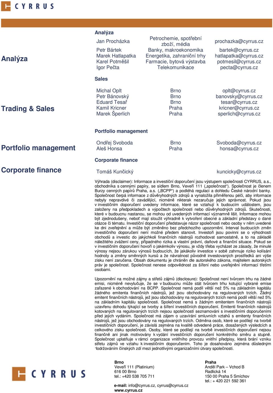 cz Eduard Tesař Brno tesar@cyrrus.cz Kamil Kricner Praha kricner@cyrrus.cz Marek Šperlich Praha sperlich@cyrrus.cz Portfolio management Portfolio management Ondřej Svoboda Brno Svoboda@cyrrus.