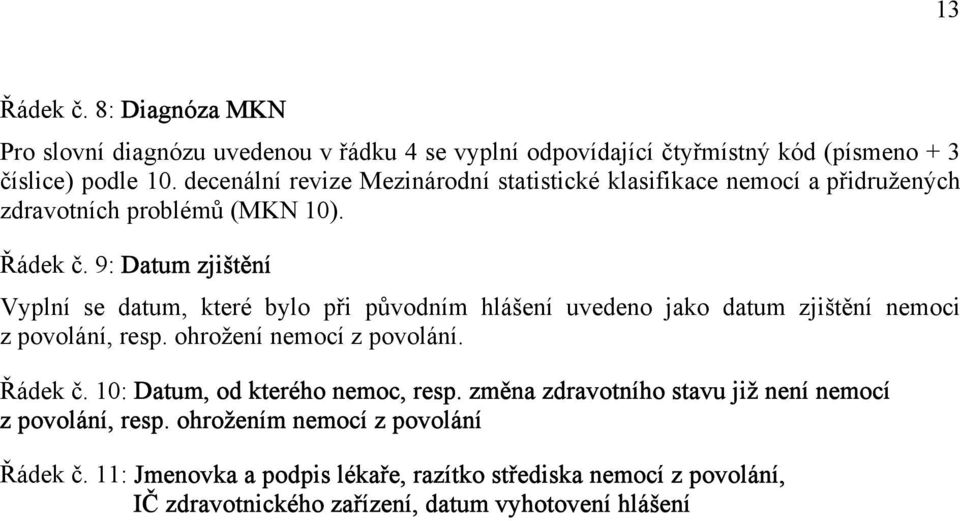 9: Datum zjištění Vyplní se datum, které bylo při původním hlášení uvedeno jako datum zjištění nemoci z povolání, resp. ohrožení nemocí z povolání. Řádek č.