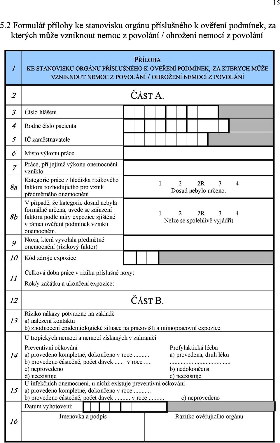 3 Číslo hlášení 4 Rodné číslo pacienta 5 IČ zaměstnavatele 6 Místo výkonu práce 7 8a 8b 9 Práce, při jejímž výkonu onemocnění vzniklo Kategorie práce z hlediska rizikového faktoru rozhodujícího pro