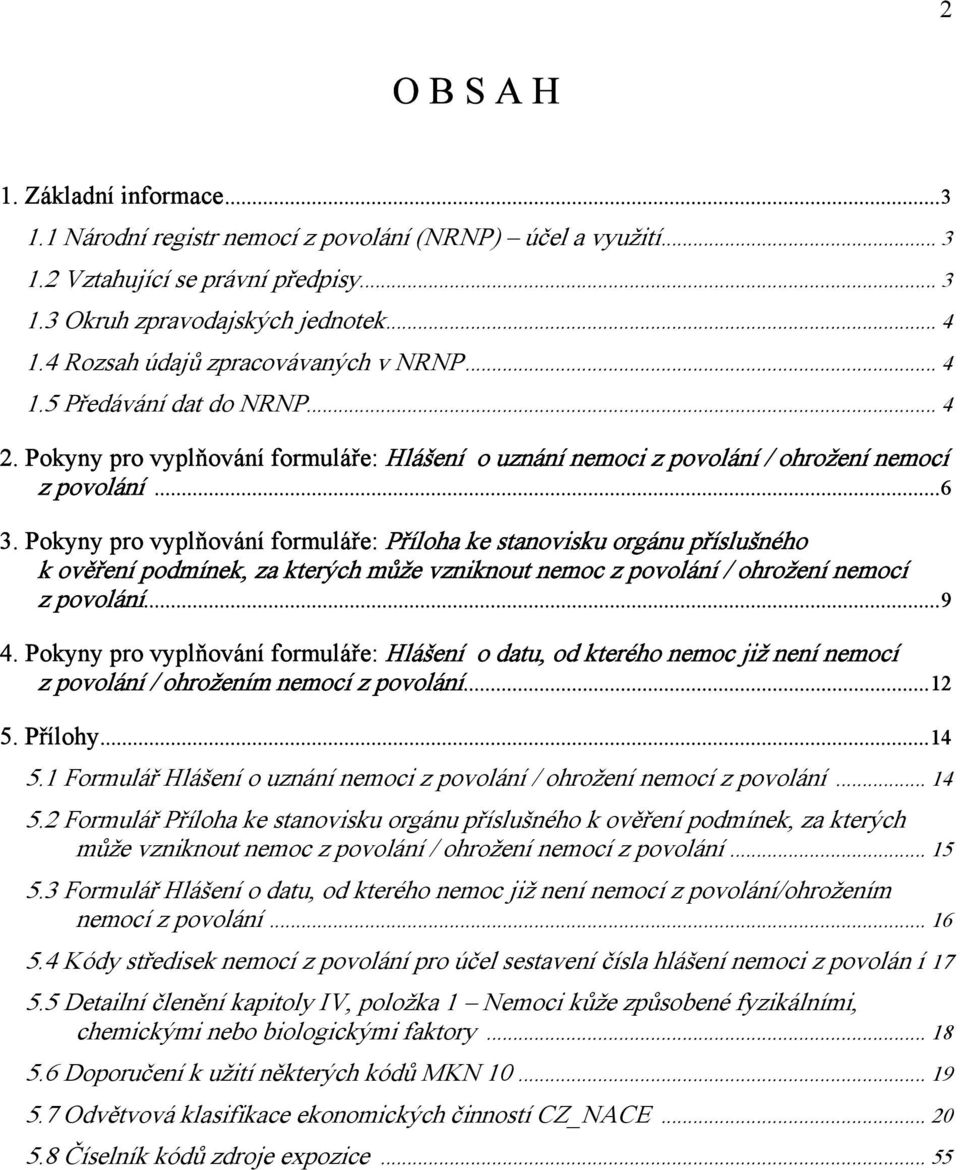 Pokyny pro vyplňování formuláře: Příloha ke stanovisku orgánu příslušného k ověření podmínek, za kterých může vzniknout nemoc z povolání / ohrožení nemocí z povolání...9 4.