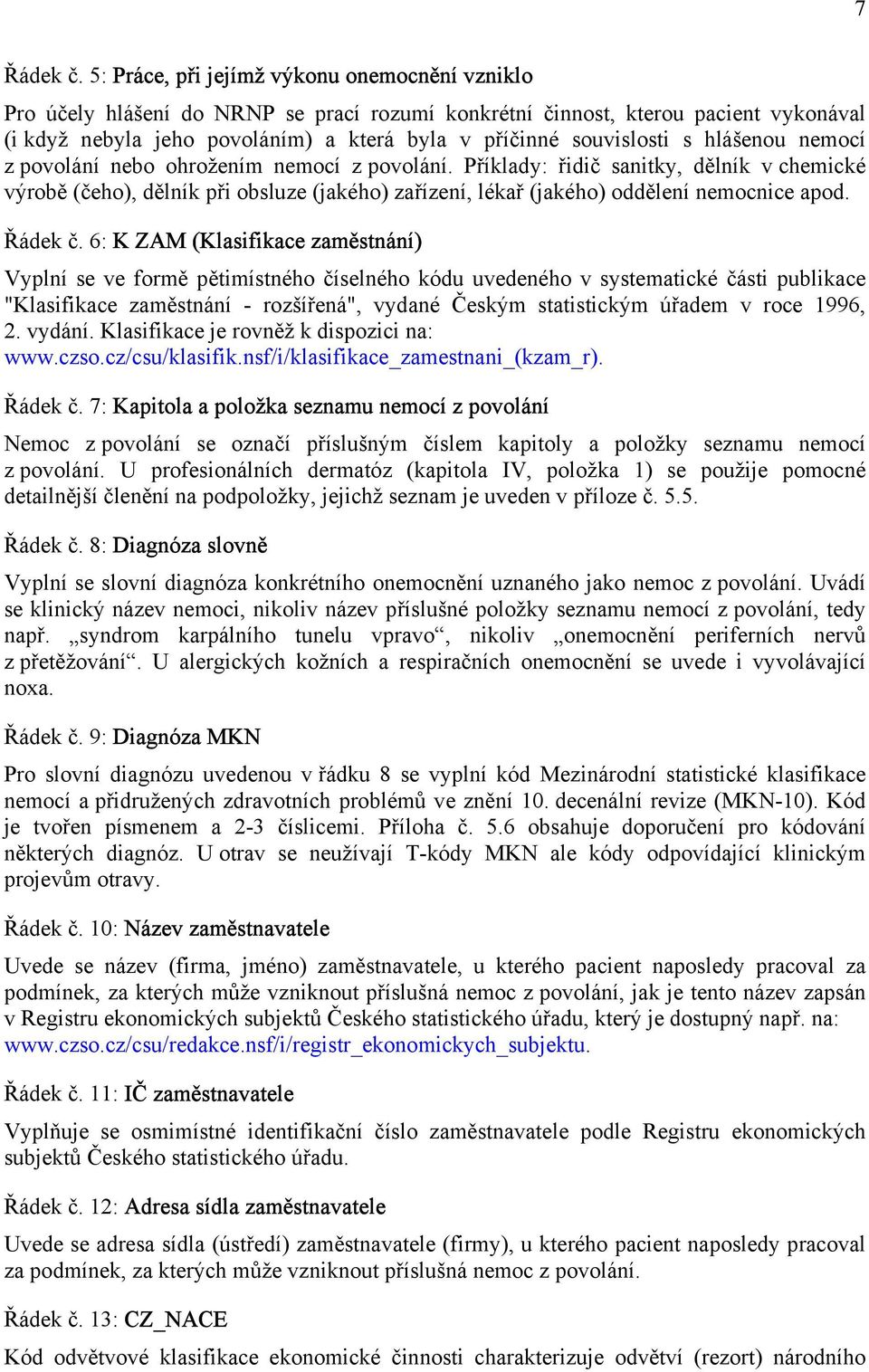 s hlášenou nemocí z povolání nebo ohrožením nemocí z povolání. Příklady: řidič sanitky, dělník v chemické výrobě (čeho), dělník při obsluze (jakého) zařízení, lékař (jakého) oddělení nemocnice apod.