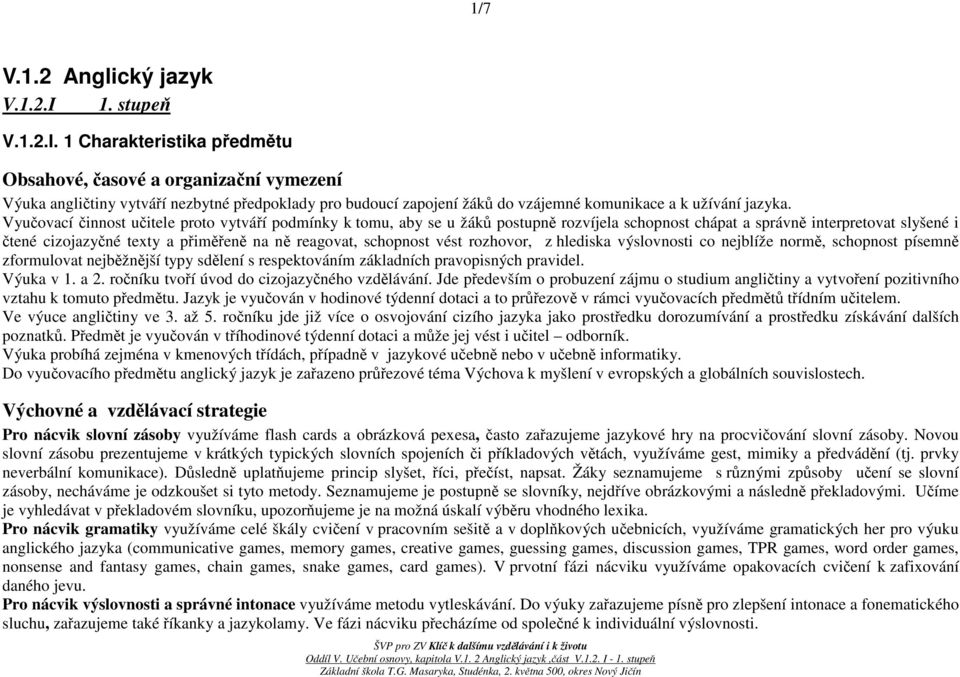 Vyučovací činnost učitele proto vytváří podmínky k tomu, aby se u žáků postupně rozvíjela schopnost chápat a správně interpretovat slyšené i čtené cizojazyčné texty a přiměřeně na ně reagovat,