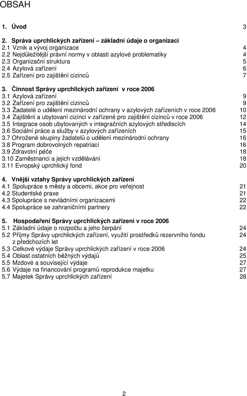 3 Žadatelé o udělení mezinárodní ochrany v azylových zařízeních v roce 2006 10 3.4 Zajištění a ubytovaní cizinci v zařízené pro zajištění cizinců v roce 2006 12 3.