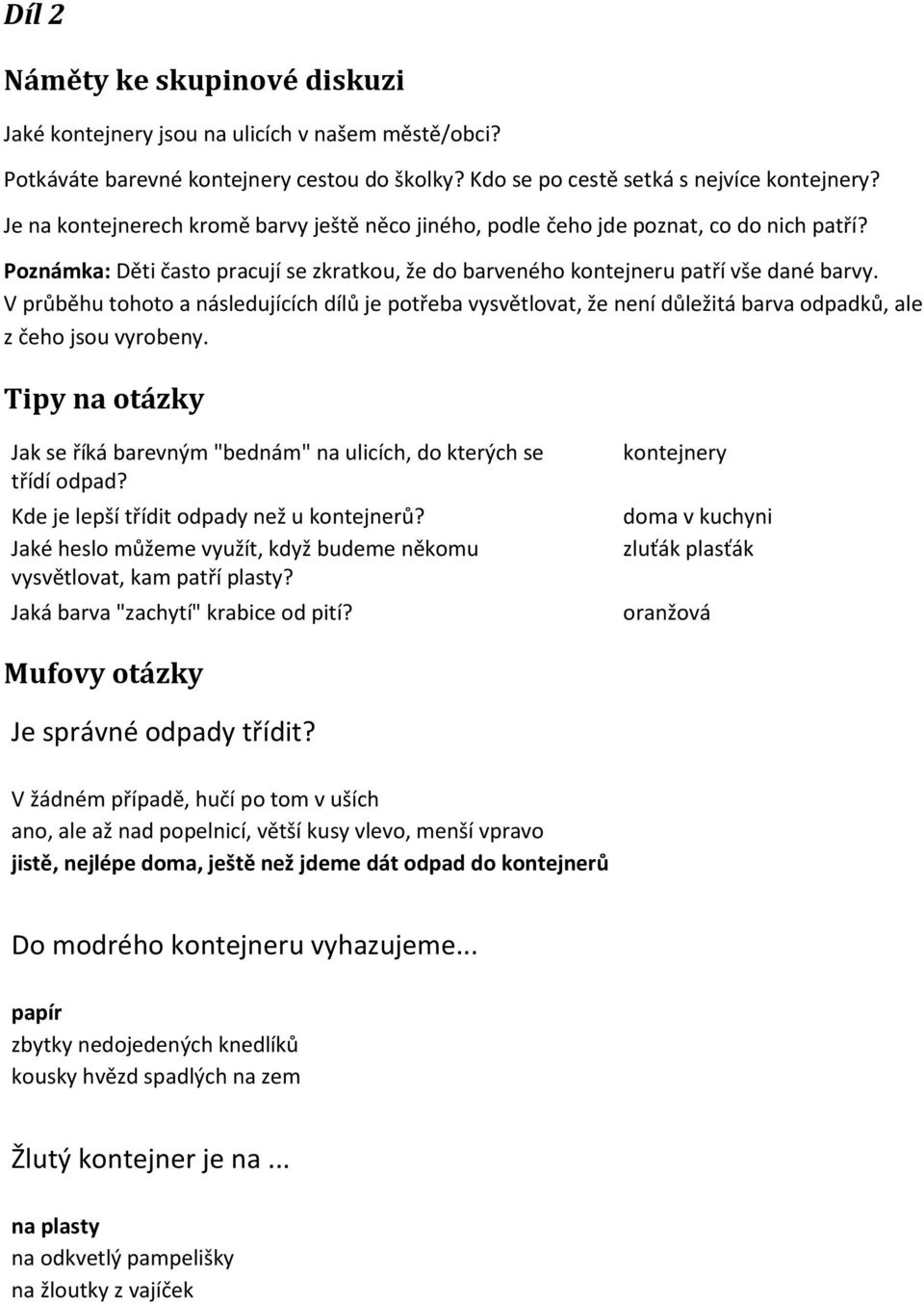 V průběhu tohoto a následujících dílů je potřeba vysvětlovat, že není důležitá barva odpadků, ale z čeho jsou vyrobeny. Jak se říká barevným "bednám" na ulicích, do kterých se třídí odpad?