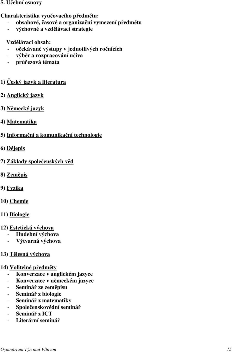 Základy společenských věd 8) Zeměpis 9) Fyzika 10) Chemie 11) Biologie 12) Estetická výchova - Hudební výchova - Výtvarná výchova 13) Tělesná výchova 14) Volitelné předměty - Konverzace v