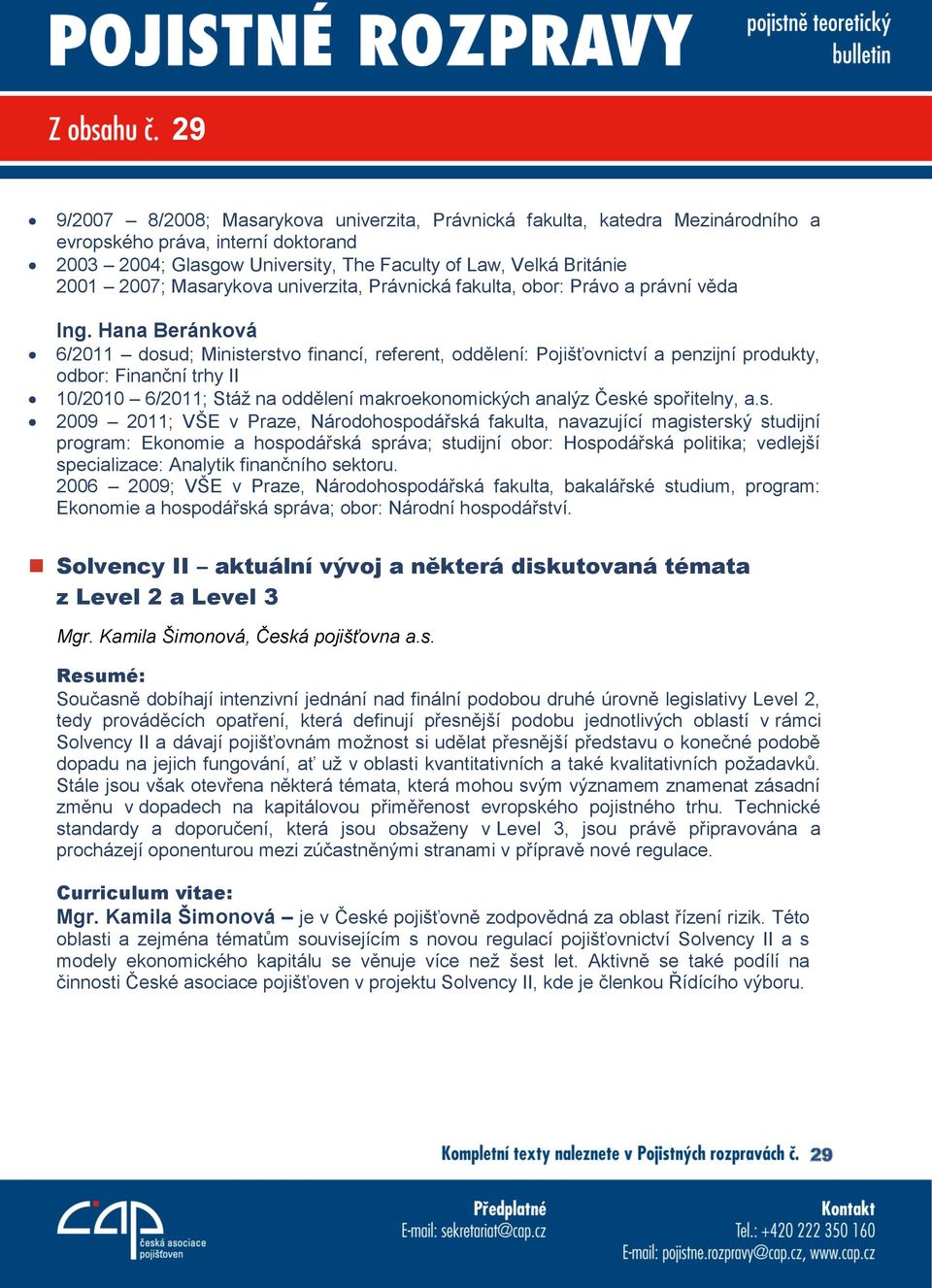 Hana Beránková 6/2011 dosud; Ministerstvo financí, referent, oddělení: Pojišťovnictví a penzijní produkty, odbor: Finanční trhy II 10/2010 6/2011; Stáž na oddělení makroekonomických analýz České