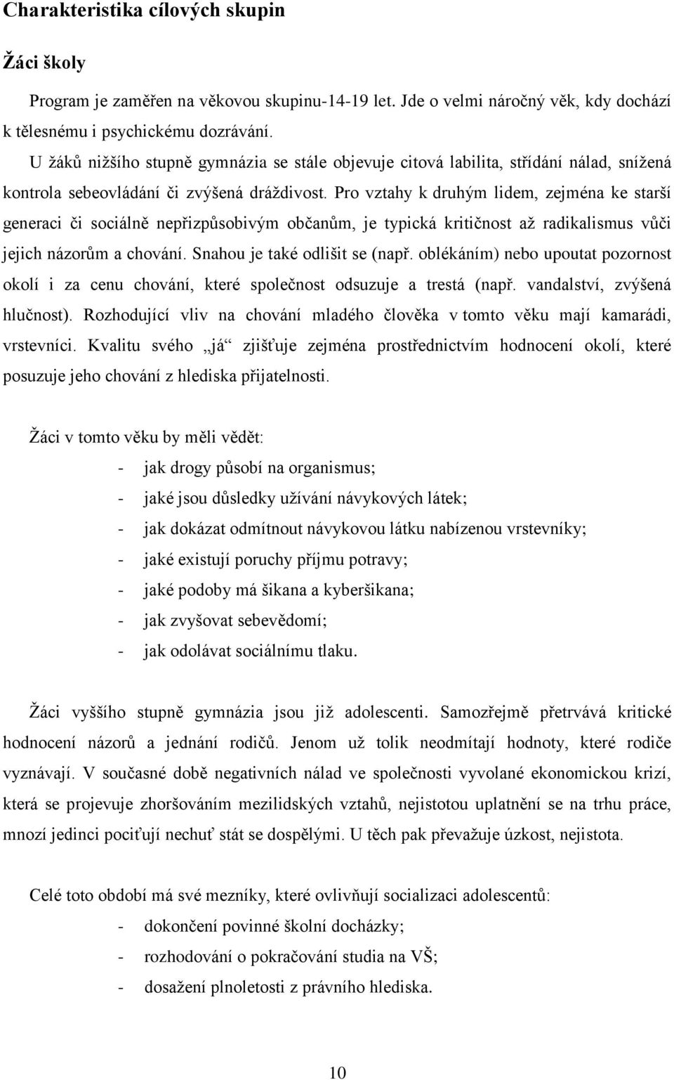 Pro vztahy k druhým lidem, zejména ke starší generaci či sociálně nepřizpůsobivým občanům, je typická kritičnost až radikalismus vůči jejich názorům a chování. Snahou je také odlišit se (např.