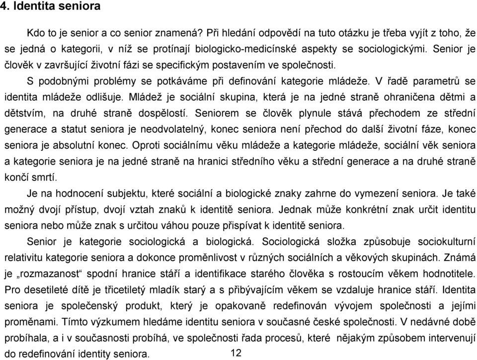 Senior je člověk v završující životní fázi se specifickým postavením ve společnosti. S podobnými problémy se potkáváme při definování kategorie mládeže. V řadě parametrů se identita mládeže odlišuje.