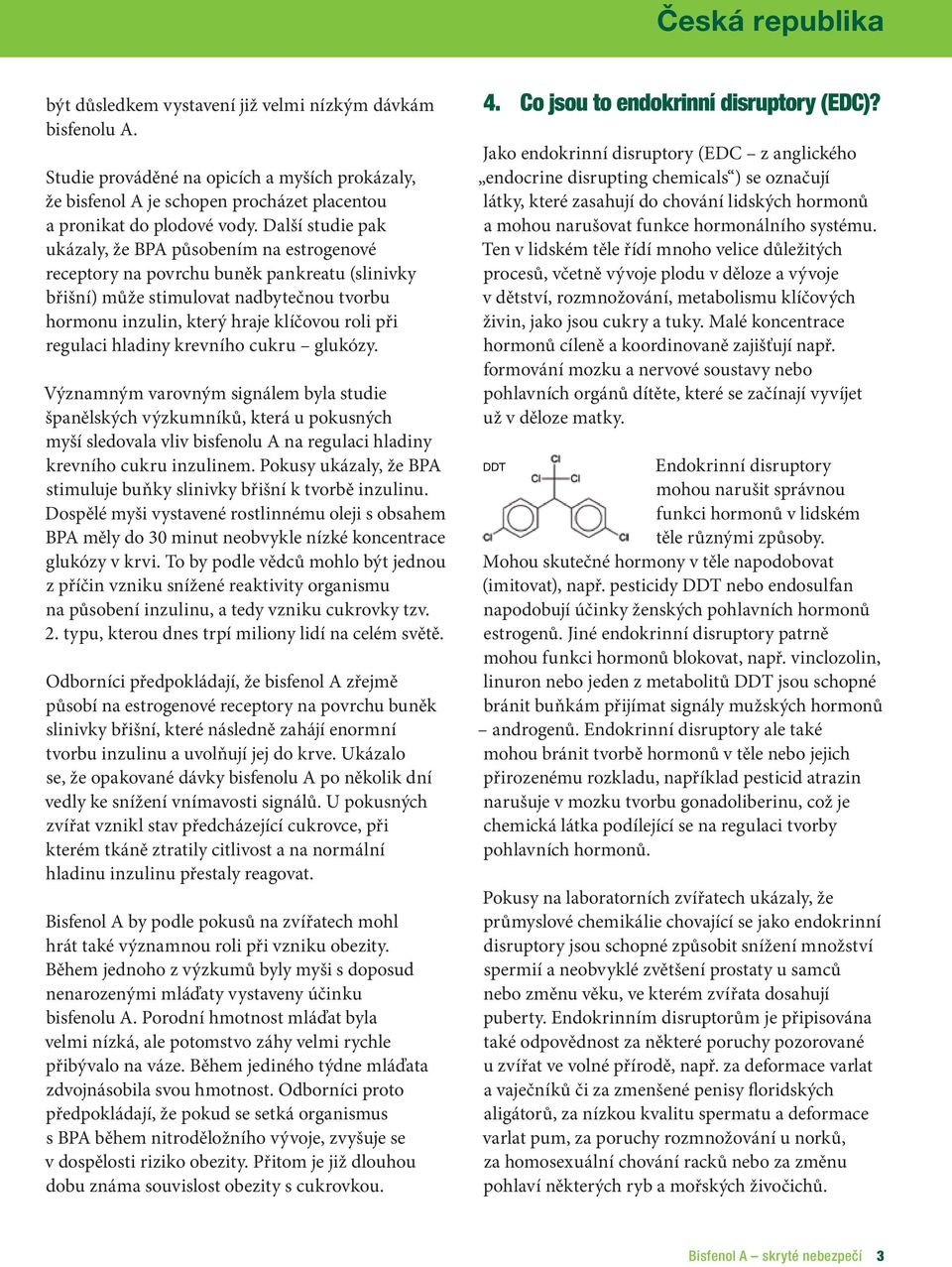 regulaci hladiny krevního cukru glukózy. Významným varovným signálem byla studie španělských výzkumníků, která u pokusných myší sledovala vliv bisfenolu A na regulaci hladiny krevního cukru inzulinem.