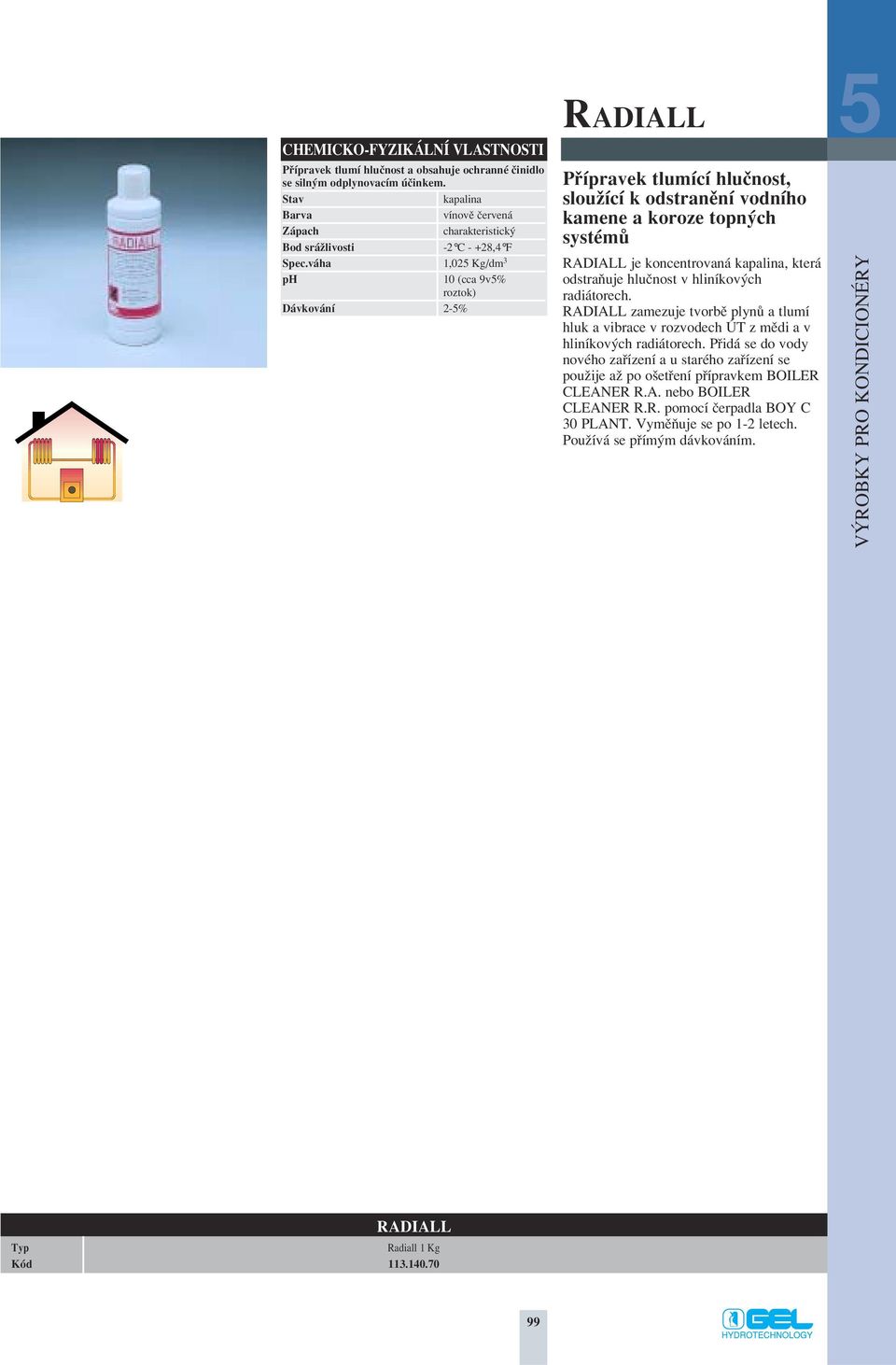 váha 1,025 Kg/dm 3 ph 10 (cca 9v5% roztok) Dávkování 2-5% Pfiípravek tlumící hluãnost, slouïící k odstranûní vodního kamene a koroze topn ch systémû RADIALL je koncentrovaná kapalina, která