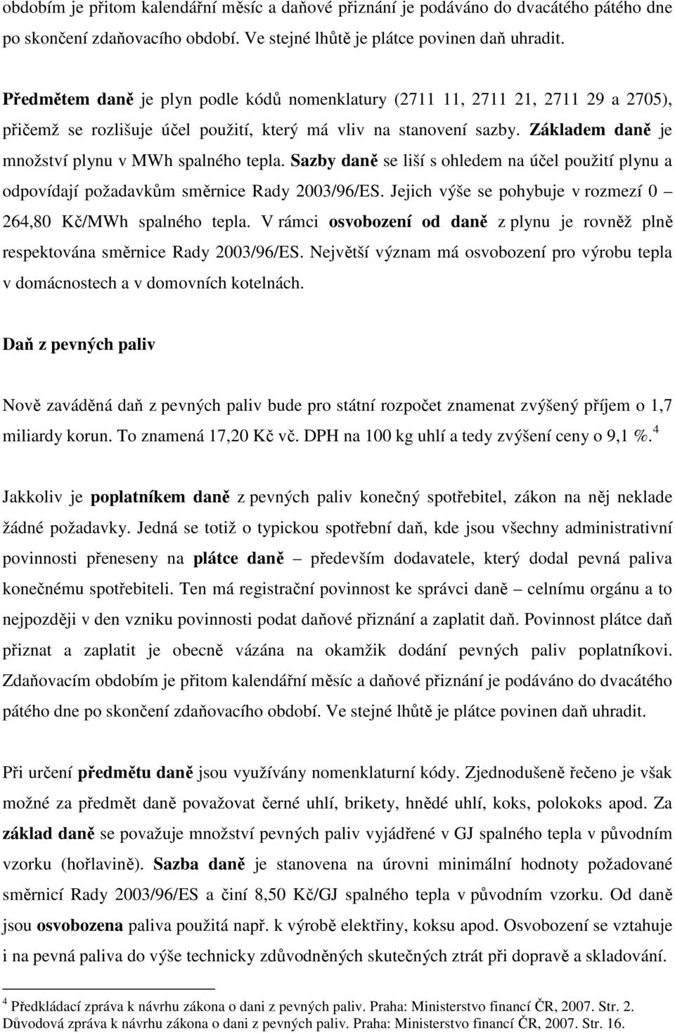 Základem daně je množství plynu v MWh spalného tepla. Sazby daně se liší s ohledem na účel použití plynu a odpovídají požadavkům směrnice Rady 2003/96/ES.