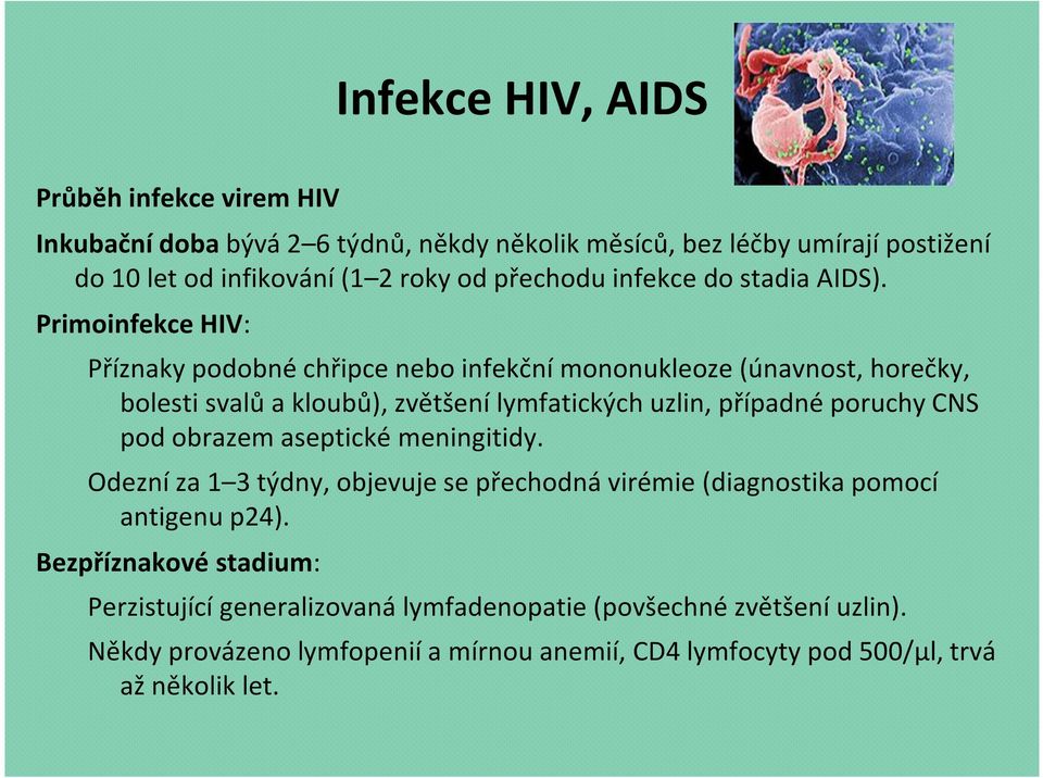 Primoinfekce HIV: Příznaky podobné chřipce nebo infekční mononukleoze (únavnost, horečky, bolesti svalů a kloubů), zvětšení lymfatických uzlin, případné poruchy CNS