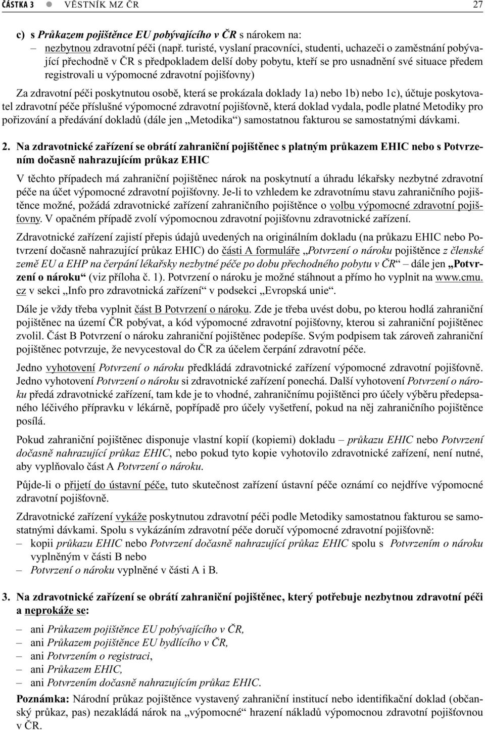 pojišťovny) Za zdravotní péči poskytnutou osobě, která se prokázala doklady 1a) nebo 1b) nebo 1c), účtuje poskytovatel zdravotní péče příslušné výpomocné zdravotní pojišťovně, která doklad vydala,