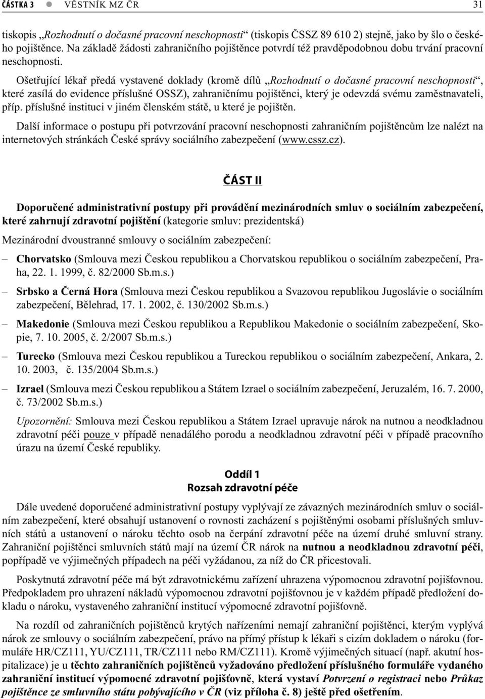 Ošetřující lékař předá vystavené doklady (kromě dílů Rozhodnutí o dočasné pracovní neschopnosti, které zasílá do evidence příslušné OSSZ), zahraničnímu pojištěnci, který je odevzdá svému