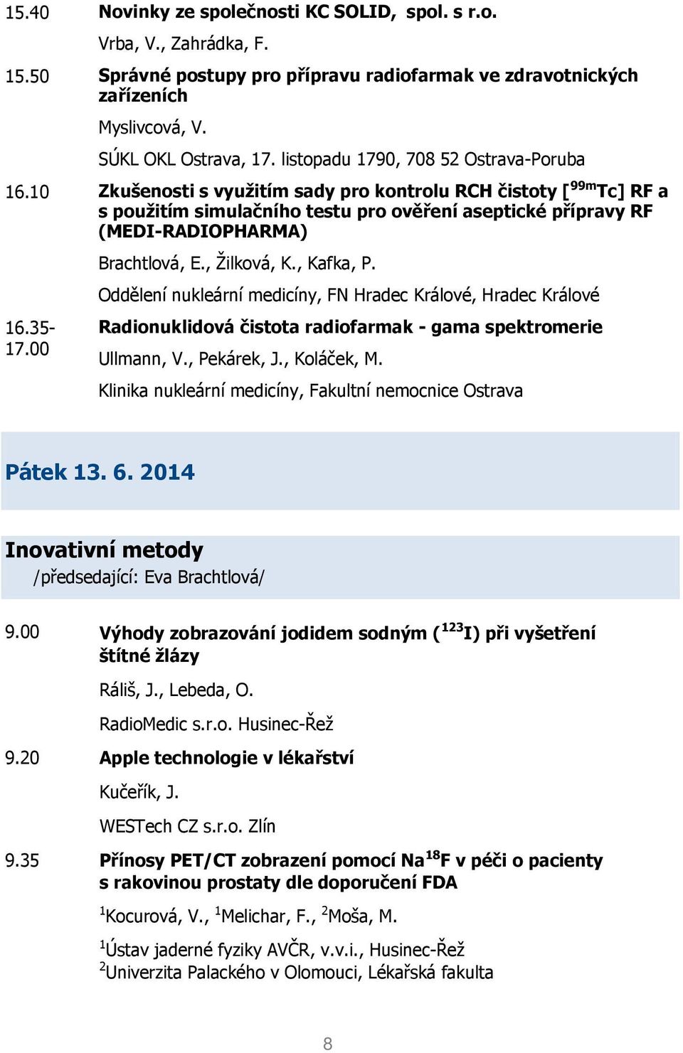 35-17.00 Brachtlová, E., Žilková, K., Kafka, P. Oddělení nukleární medicíny, FN Hradec Králové, Hradec Králové Radionuklidová čistota radiofarmak - gama spektromerie Ullmann, V., Pekárek, J.