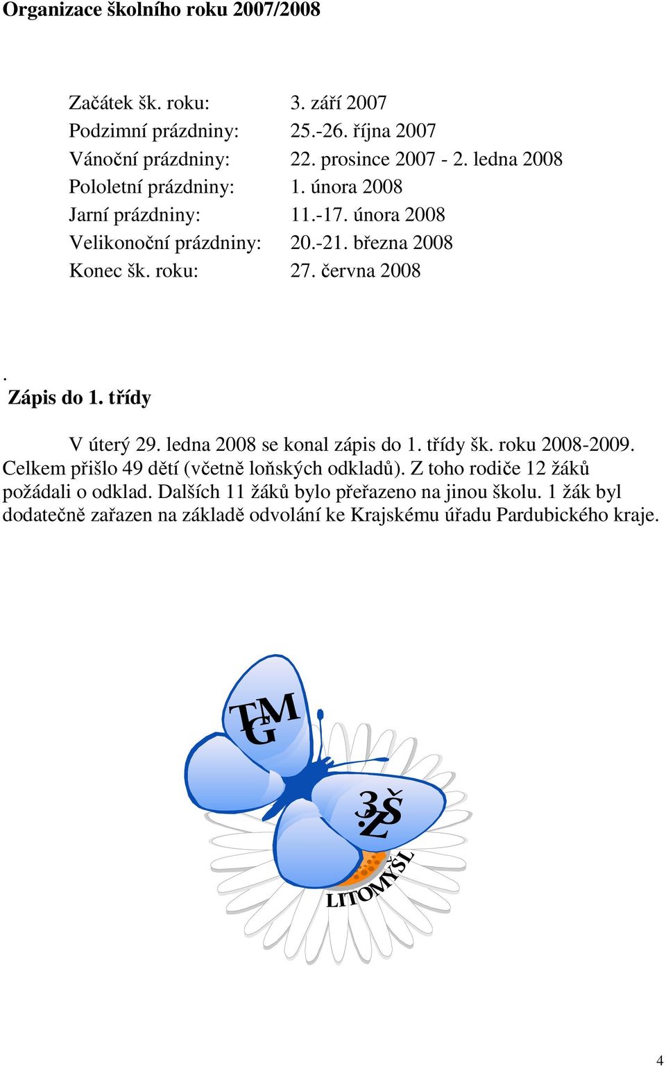 června 2008. Zápis do 1. třídy V úterý 29. ledna 2008 se konal zápis do 1. třídy šk. roku 2008-2009. Celkem přišlo 49 dětí (včetně loňských odkladů).