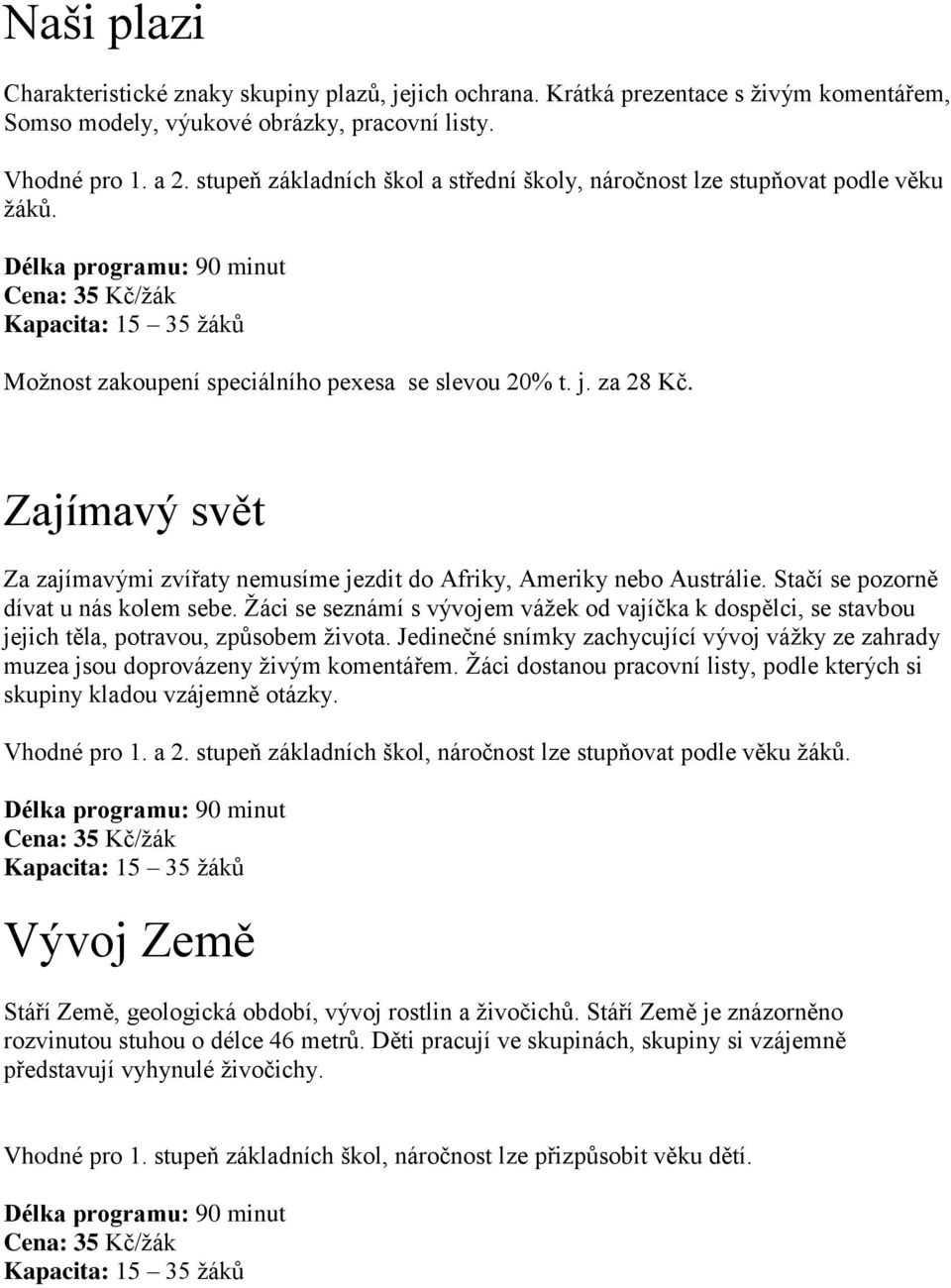 Žáci se seznámí s vývojem vážek od vajíčka k dospělci, se stavbou jejich těla, potravou, způsobem života. Jedinečné snímky zachycující vývoj vážky ze zahrady muzea jsou doprovázeny živým komentářem.