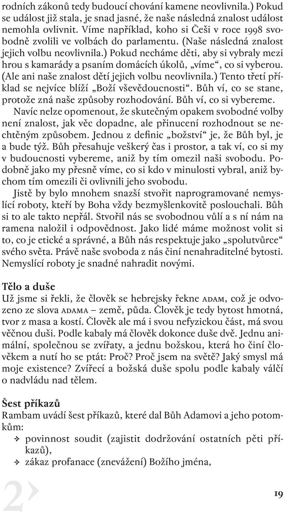 ) Pokud necháme děti, aby si vybraly mezi hrou s kamarády a psaním domácích úkolů, víme, co si vyberou. (Ale ani naše znalost dětí jejich volbu neovlivnila.