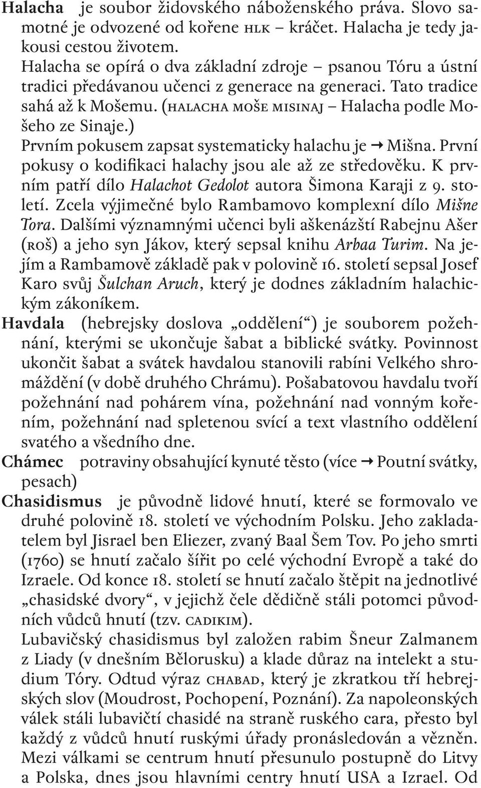 ) Prvním pokusem zapsat systematicky halachu je Mišna. První pokusy o kodifikaci halachy jsou ale až ze středověku. K prvním patří dílo Halachot Gedolot autora Šimona Karaji z. století.